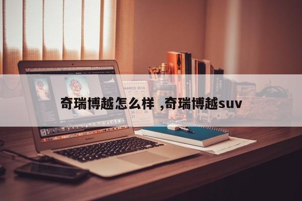 奇瑞博越怎么样 ,奇瑞博越suv