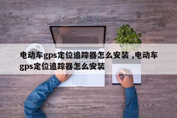 电动车gps定位追踪器怎么安装 ,电动车gps定位追踪器怎么安装