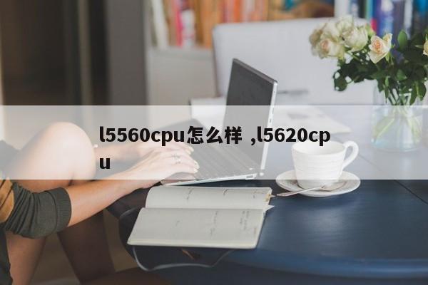 l5560cpu怎么样 ,l5620cpu