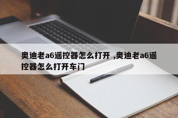 奥迪老a6遥控器怎么打开 ,奥迪老a6遥控器怎么打开车门