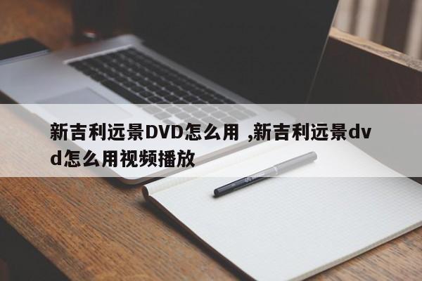 新吉利远景DVD怎么用 ,新吉利远景dvd怎么用视频播放