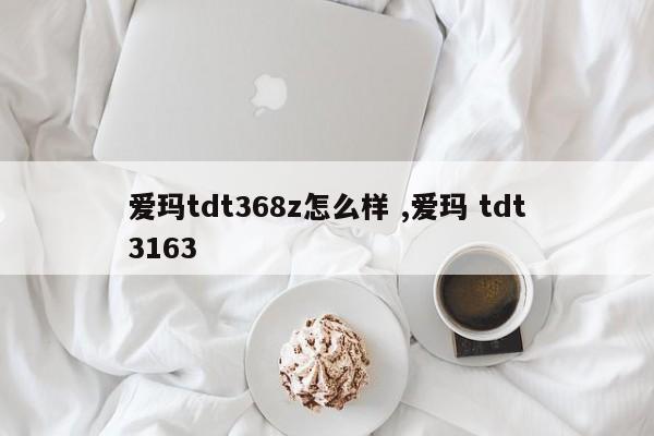 爱玛tdt368z怎么样 ,爱玛 tdt3163