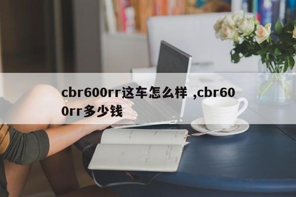 cbr600rr这车怎么样 ,cbr600rr多少钱