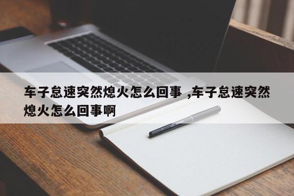 车子怠速突然熄火怎么回事 ,车子怠速突然熄火怎么回事啊