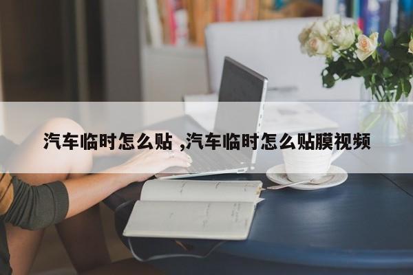 汽车临时怎么贴 ,汽车临时怎么贴膜视频