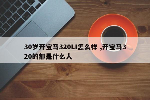 30岁开宝马320LI怎么样 ,开宝马320的都是什么人