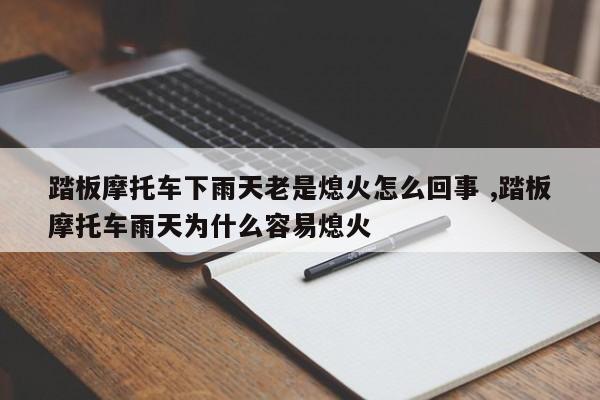 踏板摩托车下雨天老是熄火怎么回事 ,踏板摩托车雨天为什么容易熄火