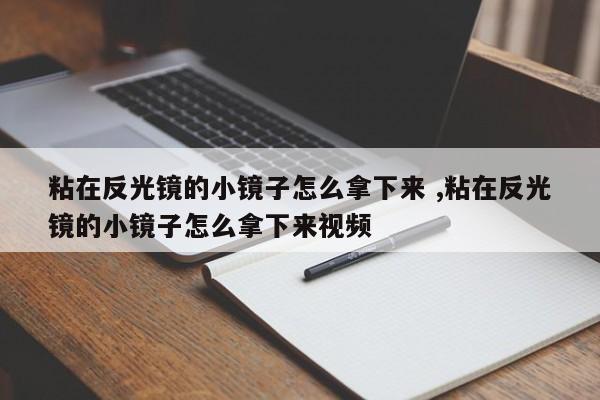 粘在反光镜的小镜子怎么拿下来 ,粘在反光镜的小镜子怎么拿下来视频