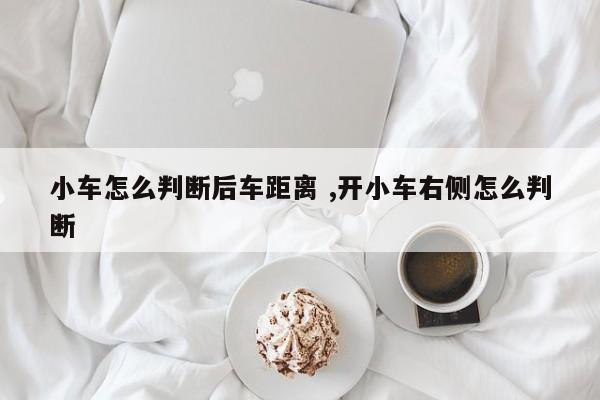 小车怎么判断后车距离 ,开小车右侧怎么判断