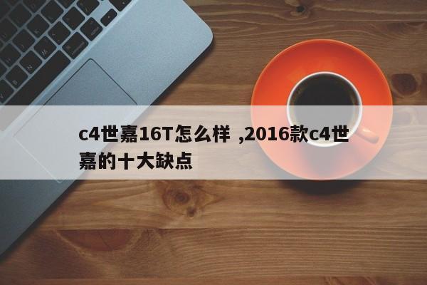 c4世嘉16T怎么样 ,2016款c4世嘉的十大缺点