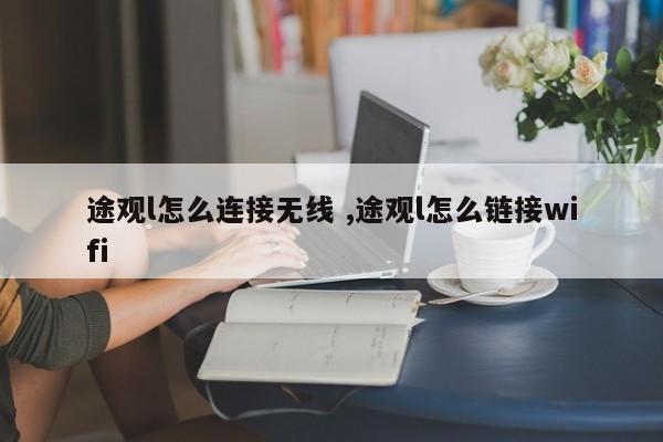 途观l怎么连接无线 ,途观l怎么链接wifi