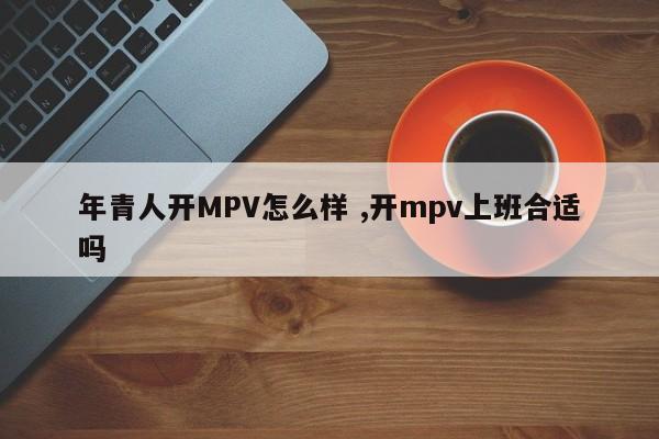 年青人开MPV怎么样 ,开mpv上班合适吗