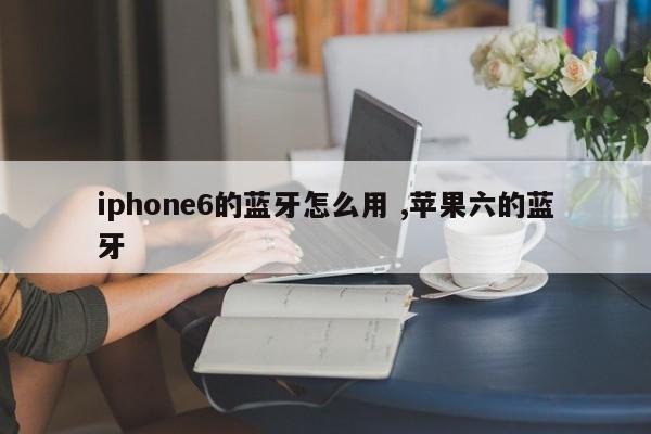 iphone6的蓝牙怎么用 ,苹果六的蓝牙