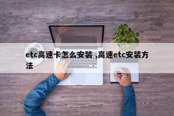 etc高速卡怎么安装 ,高速etc安装方法