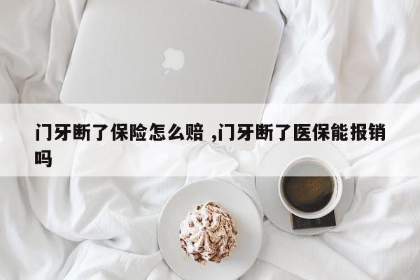 门牙断了保险怎么赔 ,门牙断了医保能报销吗