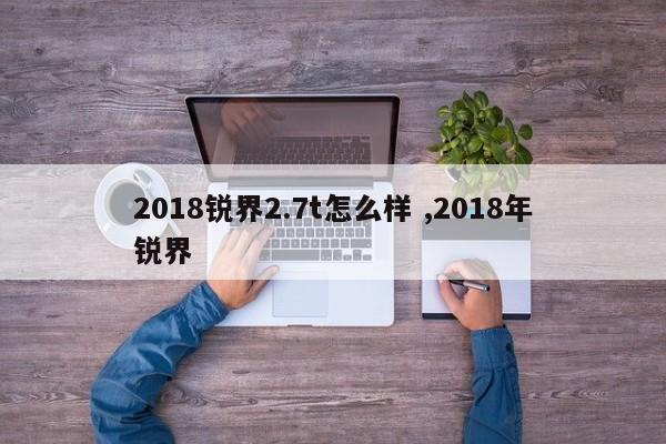 2018锐界2.7t怎么样 ,2018年锐界