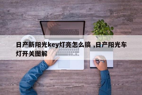 日产新阳光key灯亮怎么搞 ,日产阳光车灯开关图解