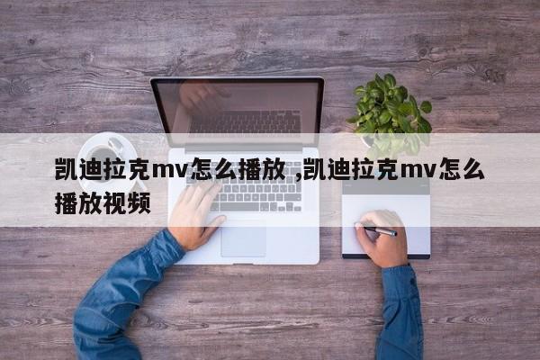 凯迪拉克mv怎么播放 ,凯迪拉克mv怎么播放视频