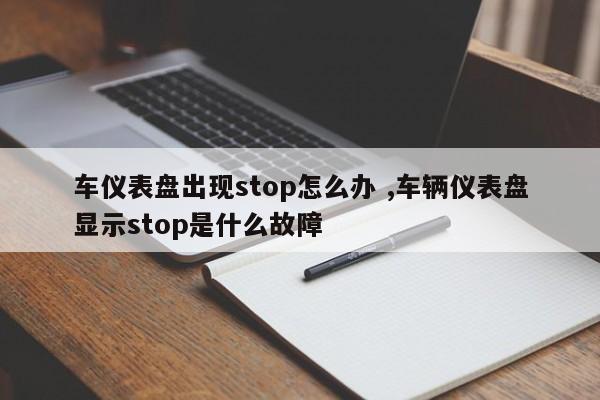 车仪表盘出现stop怎么办 ,车辆仪表盘显示stop是什么故障