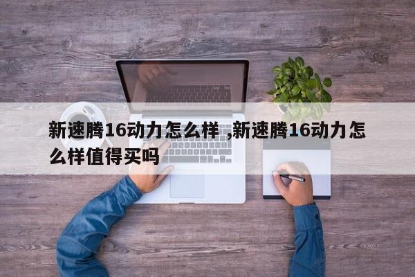 新速腾16动力怎么样 ,新速腾16动力怎么样值得买吗