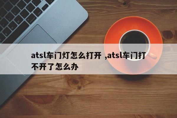 atsl车门灯怎么打开 ,atsl车门打不开了怎么办