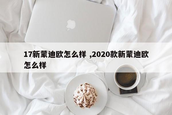 17新蒙迪欧怎么样 ,2020款新蒙迪欧怎么样