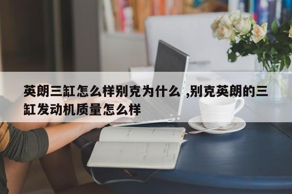 英朗三缸怎么样别克为什么 ,别克英朗的三缸发动机质量怎么样