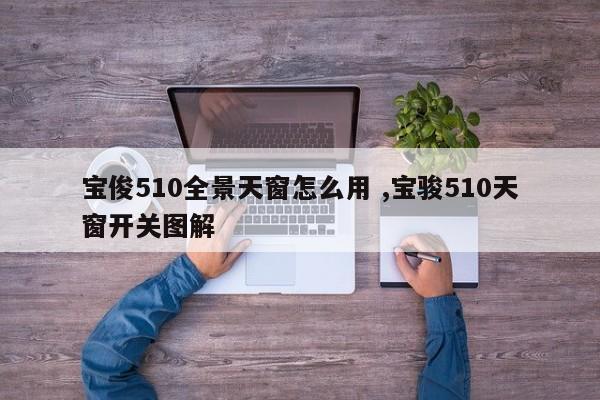 宝俊510全景天窗怎么用 ,宝骏510天窗开关图解