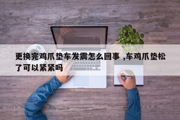 更换完鸡爪垫车发震怎么回事 ,车鸡爪垫松了可以紧紧吗