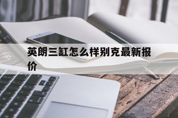 英朗三缸怎么样别克最新报价(别克英朗三缸发动机多少钱一个)