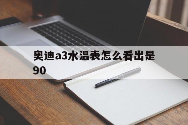 奥迪a3水温表怎么看出是90(奥迪a3水温表怎么看出是90的)